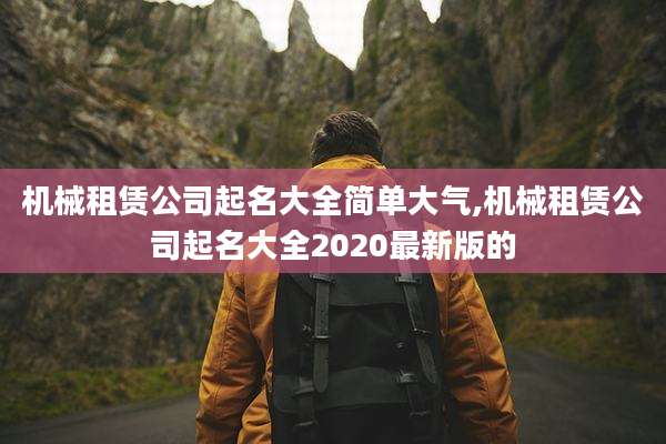 机械租赁公司起名大全简单大气,机械租赁公司起名大全2020最新版的