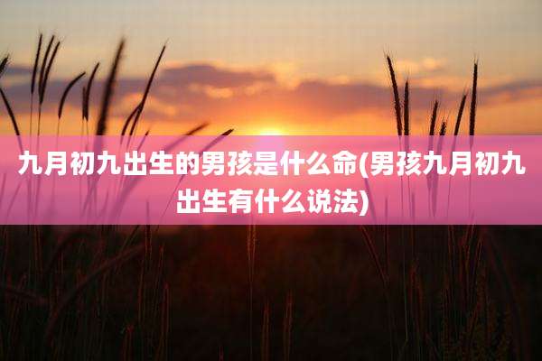九月初九出生的男孩是什么命(男孩九月初九出生有什么说法)