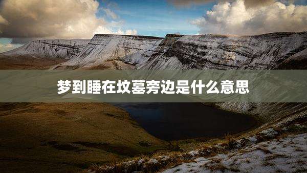 梦到睡在坟墓旁边是什么意思
