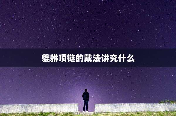 貔貅项链的戴法讲究什么