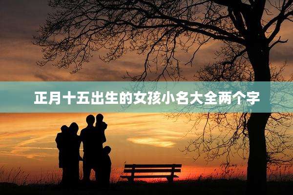 正月十五出生的女孩小名大全两个字
