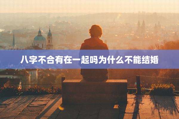八字不合有在一起吗为什么不能结婚
