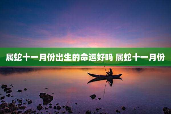 属蛇十一月份出生的命运好吗 属蛇十一月份