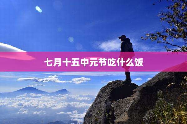 七月十五中元节吃什么饭