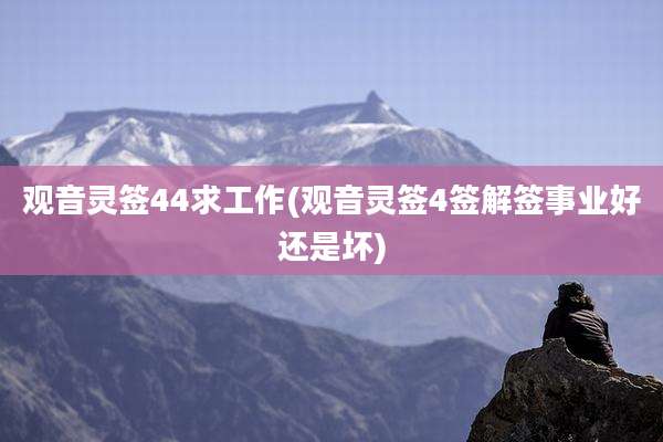 观音灵签44求工作(观音灵签4签解签事业好还是坏)