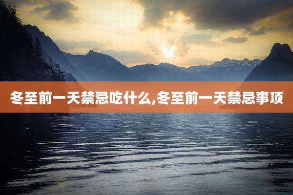 冬至前一天禁忌吃什么,冬至前一天禁忌事项