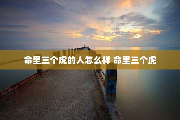 命里三个虎的人怎么样 命里三个虎