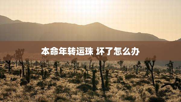 本命年转运珠 坏了怎么办