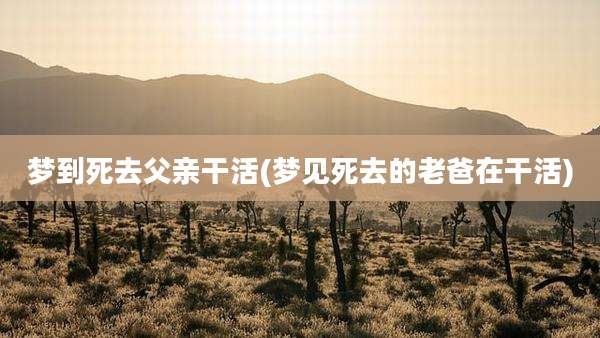 梦到死去父亲干活(梦见死去的老爸在干活)
