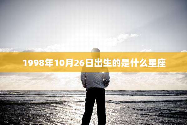 1998年10月26日出生的是什么星座