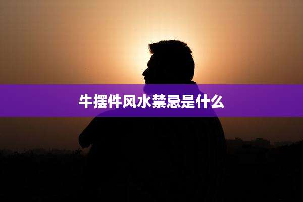 牛摆件风水禁忌是什么