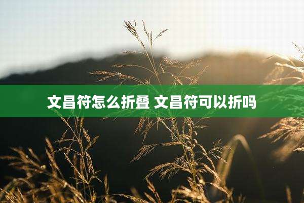 文昌符怎么折叠 文昌符可以折吗