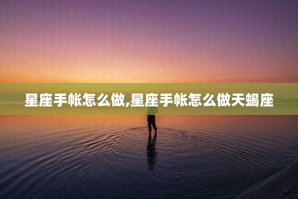 星座手帐怎么做,星座手帐怎么做天蝎座