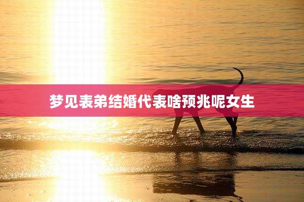 梦见表弟结婚代表啥预兆呢女生
