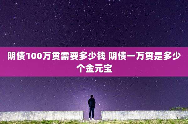 阴债100万贯需要多少钱 阴债一万贯是多少个金元宝