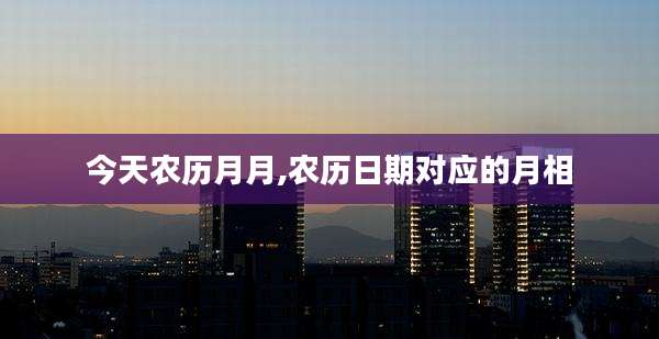 今天农历月月,农历日期对应的月相