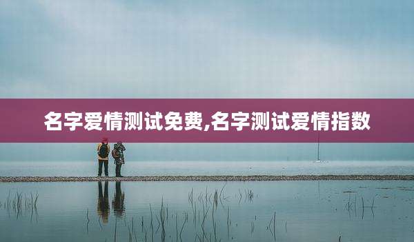 名字爱情测试免费,名字测试爱情指数