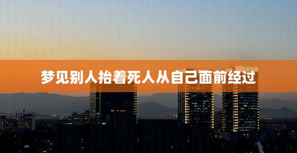 梦见别人抬着死人从自己面前经过