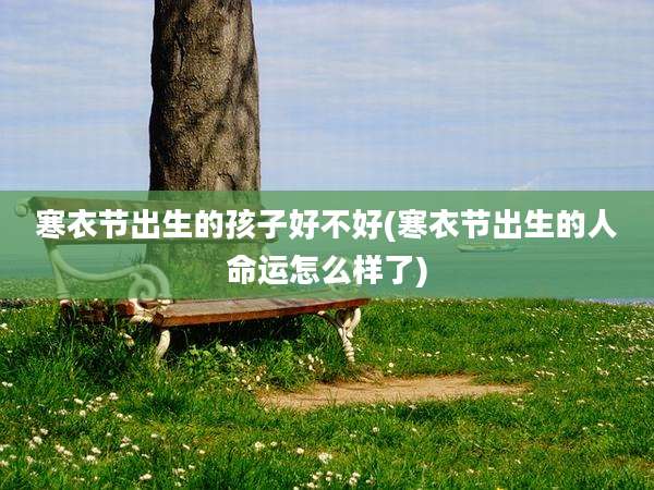 寒衣节出生的孩子好不好(寒衣节出生的人命运怎么样了)