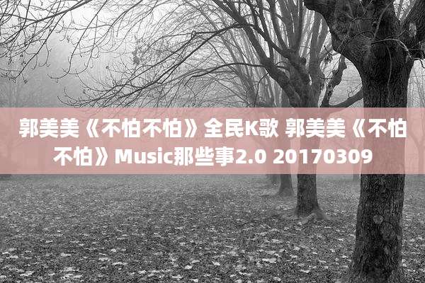 郭美美《不怕不怕》全民K歌 郭美美《不怕不怕》Music那些事2.0 20170309