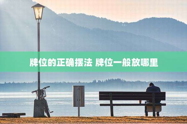 牌位的正确摆法 牌位一般放哪里