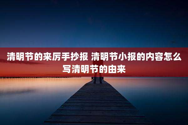 清明节的来厉手抄报 清明节小报的内容怎么写清明节的由来