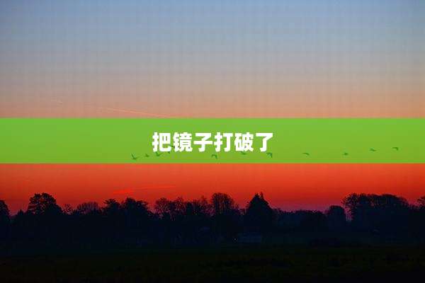 把镜子打破了