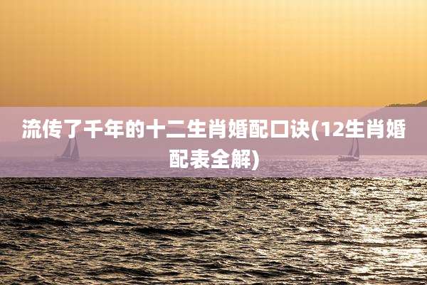 流传了千年的十二生肖婚配口诀(12生肖婚配表全解)