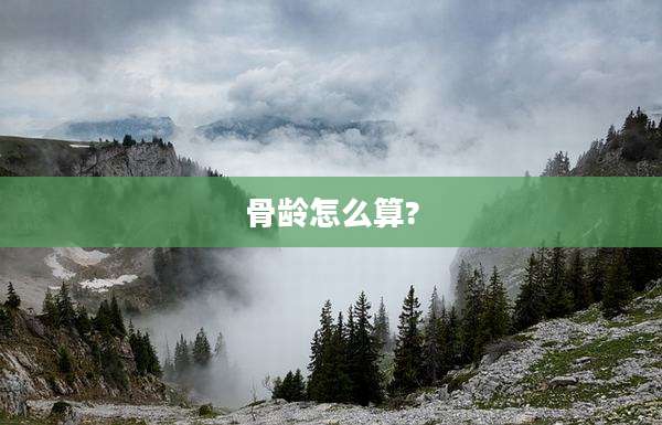 骨龄怎么算?