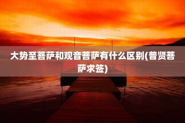 大势至菩萨和观音菩萨有什么区别(普贤菩萨求签)