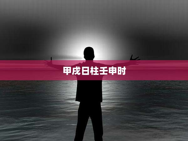 甲戌日柱壬申时