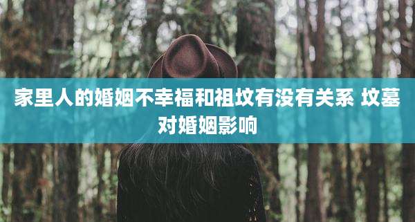 家里人的婚姻不幸福和祖坟有没有关系 坟墓对婚姻影响