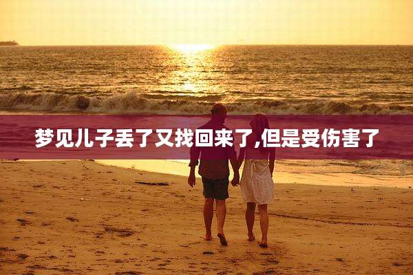 梦见儿子丢了又找回来了,但是受伤害了