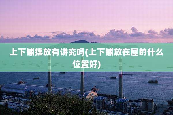上下铺摆放有讲究吗(上下铺放在屋的什么位置好)