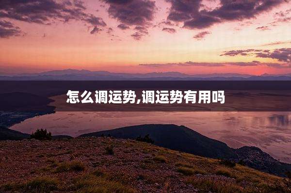 怎么调运势,调运势有用吗