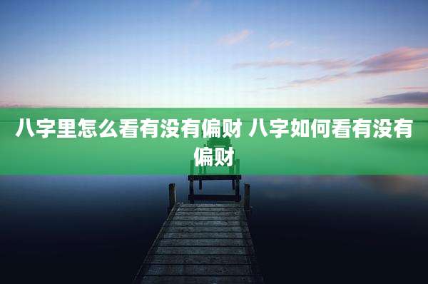 八字里怎么看有没有偏财 八字如何看有没有偏财
