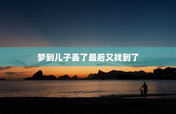 梦到儿子丢了最后又找到了