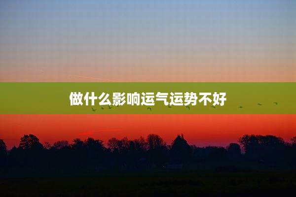 做什么影响运气运势不好