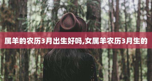 属羊的农历3月出生好吗,女属羊农历3月生的