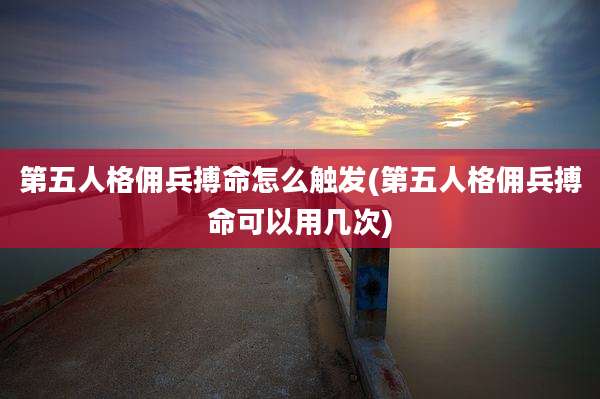第五人格佣兵搏命怎么触发(第五人格佣兵搏命可以用几次)