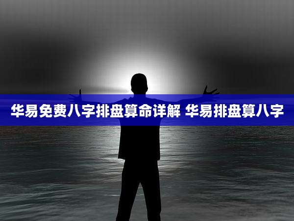 华易免费八字排盘算命详解 华易排盘算八字