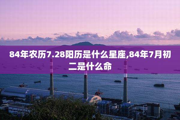 84年农历7.28阳历是什么星座,84年7月初二是什么命