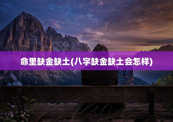 命里缺金缺土(八字缺金缺土会怎样)