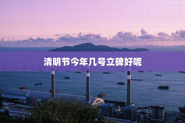 清明节今年几号立碑好呢