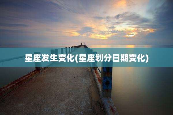 星座发生变化(星座划分日期变化)