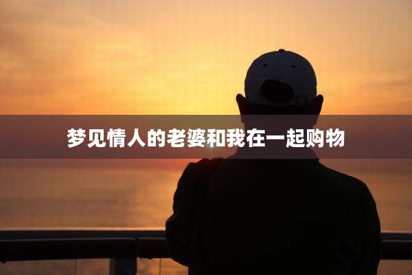 梦见情人的老婆和我在一起购物