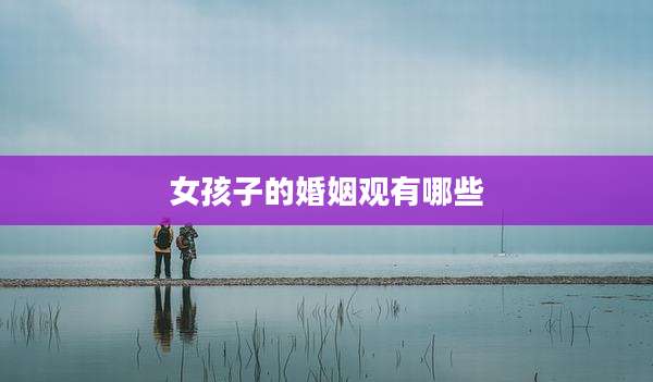 女孩子的婚姻观有哪些