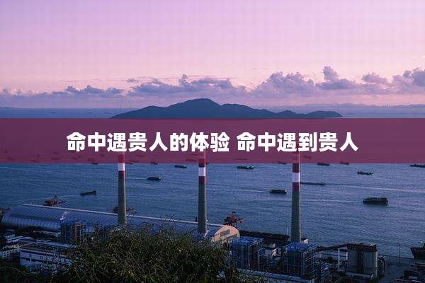命中遇贵人的体验 命中遇到贵人