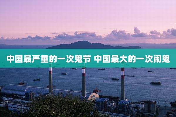 中国最严重的一次鬼节 中国最大的一次闹鬼
