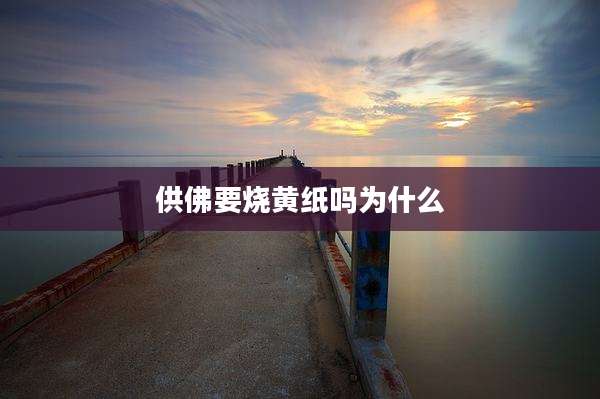 供佛要烧黄纸吗为什么